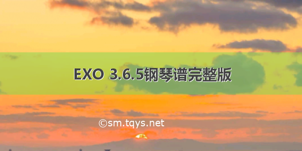 EXO 3.6.5钢琴谱完整版