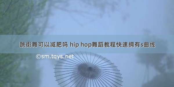 跳街舞可以减肥吗 hip hop舞蹈教程快速拥有s曲线