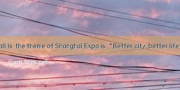 is known to us all is  the theme of Shanghai Expo is “Better city  better life”.A. It; wh