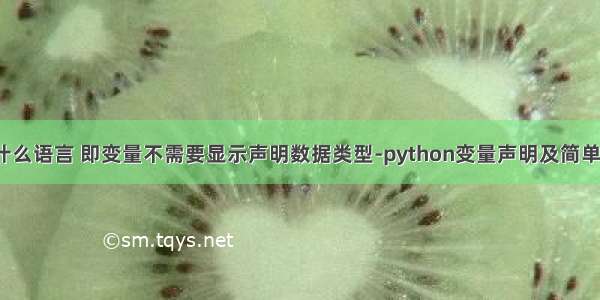 python是什么语言 即变量不需要显示声明数据类型-python变量声明及简单数据类型...