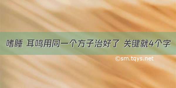 嗜睡 耳鸣用同一个方子治好了 关键就4个字