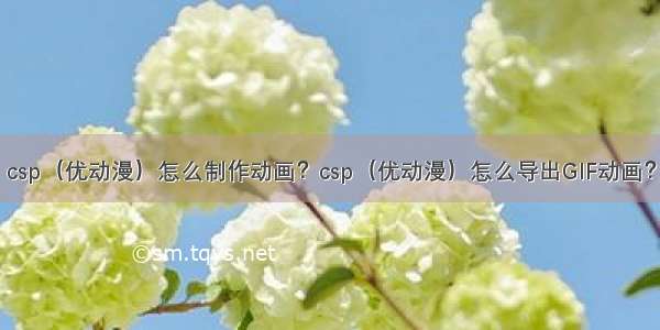 csp（优动漫）怎么制作动画？csp（优动漫）怎么导出GIF动画？