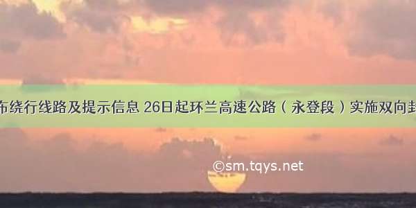 环兰高速发布绕行线路及提示信息 26日起环兰高速公路（永登段）实施双向封闭交通管制