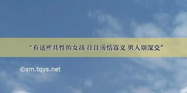 “有这些共性的女孩 往往薄情寡义 男人别深交”