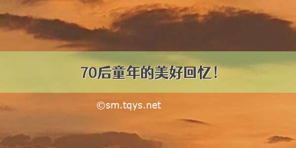 70后童年的美好回忆！