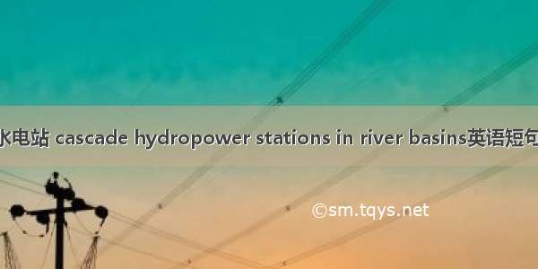 流域梯级水电站 cascade hydropower stations in river basins英语短句 例句大全
