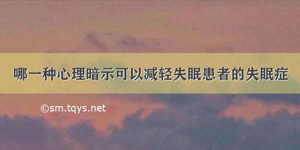 哪一种心理暗示可以减轻失眠患者的失眠症