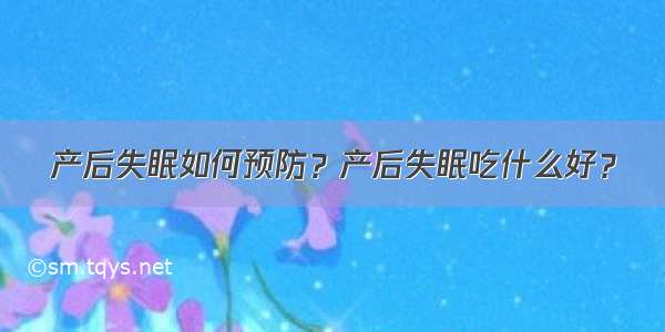 产后失眠如何预防？产后失眠吃什么好？