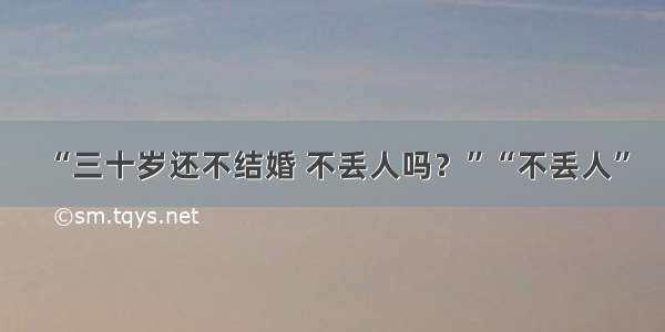 “三十岁还不结婚 不丢人吗？”“不丢人”