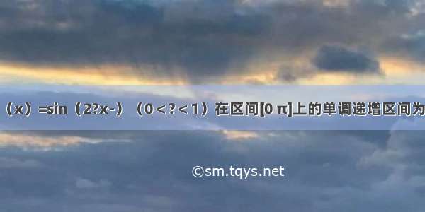 已知函数f（x）=sin（2?x-）（0＜?＜1）在区间[0 π]上的单调递增区间为________．