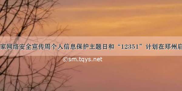 国家网络安全宣传周个人信息保护主题日和“12351”计划在郑州启动