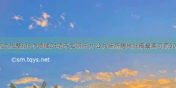 北京立法整治6个领域24项不文明行为 公共场所随地吐痰最高可罚500元