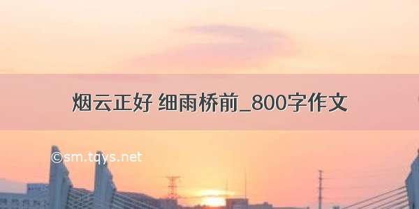 烟云正好 细雨桥前_800字作文