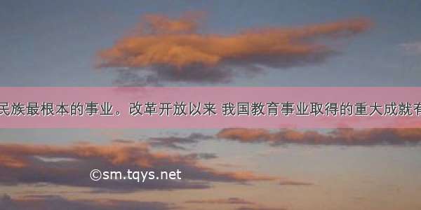 教育是一个民族最根本的事业。改革开放以来 我国教育事业取得的重大成就有①基本实现