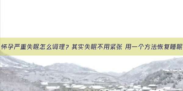 怀孕严重失眠怎么调理？其实失眠不用紧张 用一个方法恢复睡眠