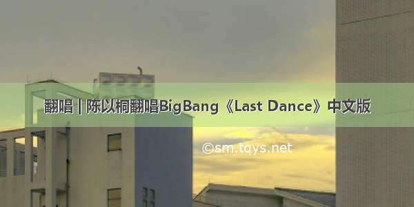翻唱 | 陈以桐翻唱BigBang《Last Dance》中文版