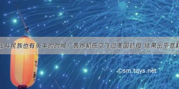 战斗民族也有失手的时候！轰炸机低空飞过美国航母 结果出乎意料