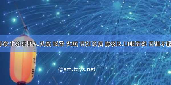 天麻钩藤饮主治证见A.头痛 眩晕 失眠 舌红苔黄 脉弦B.口眼歪斜 舌强不能言语 手