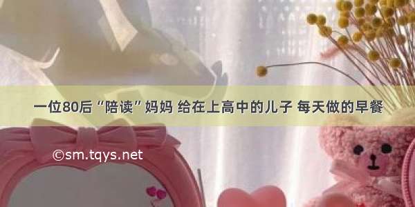 一位80后“陪读”妈妈 给在上高中的儿子 每天做的早餐