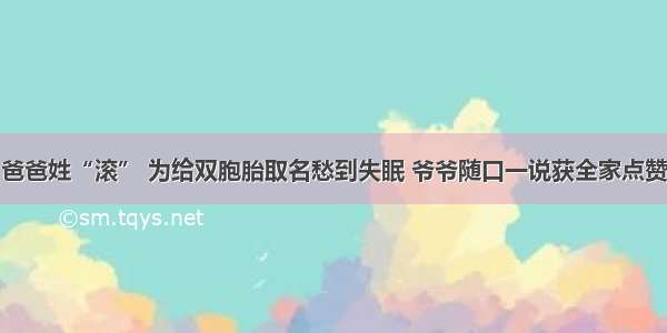 爸爸姓“滚” 为给双胞胎取名愁到失眠 爷爷随口一说获全家点赞