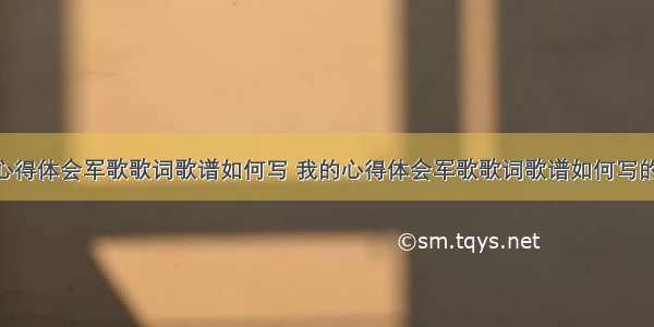 我的心得体会军歌歌词歌谱如何写 我的心得体会军歌歌词歌谱如何写的(4篇)