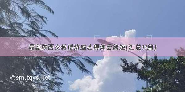 最新陕西女教授讲座心得体会简短(汇总11篇)