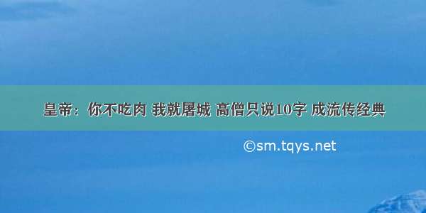 皇帝：你不吃肉 我就屠城 高僧只说10字 成流传经典