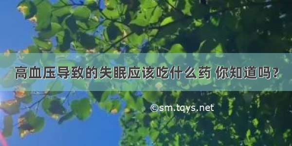 高血压导致的失眠应该吃什么药 你知道吗？