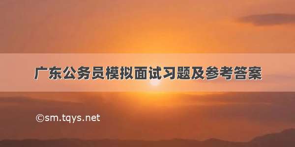 广东公务员模拟面试习题及参考答案