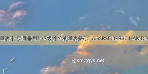 在下列量表中 项目采用1~7级评分的量表是()。A.SSRSB.BPRSC.HAMDD.HAMA