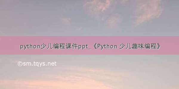 python少儿编程课件ppt_《Python 少儿趣味编程》