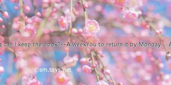 ----How long can I keep the book?--A weekYou to return it by Monday． A. expectB. will