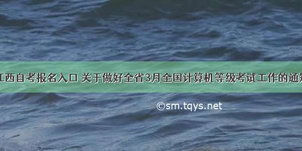 江西自考报名入口 关于做好全省3月全国计算机等级考试工作的通知