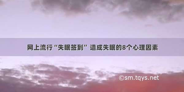 网上流行“失眠签到” 造成失眠的8个心理因素