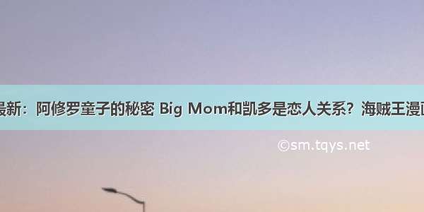 海贼王950话最新：阿修罗童子的秘密 Big Mom和凯多是恋人关系？海贼王漫画950更新时间