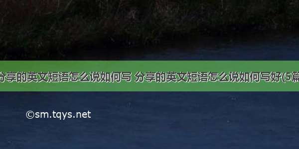 分享的英文短语怎么说如何写 分享的英文短语怎么说如何写好(5篇)