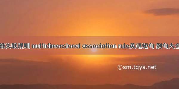 多维关联规则 multidimensional association rule英语短句 例句大全