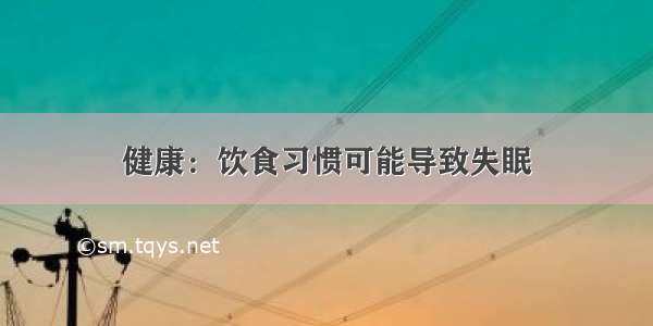 健康：饮食习惯可能导致失眠