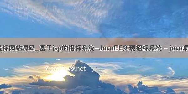java招投标网站源码_基于jsp的招标系统-JavaEE实现招标系统 - java项目源码