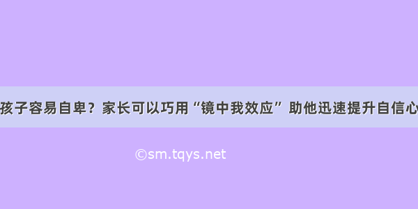 孩子容易自卑？家长可以巧用“镜中我效应” 助他迅速提升自信心