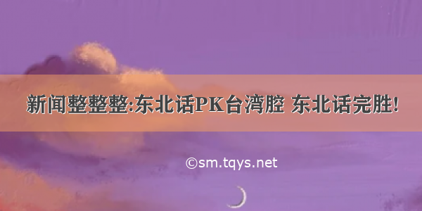 新闻整整整:东北话PK台湾腔 东北话完胜!