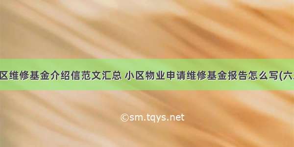 小区维修基金介绍信范文汇总 小区物业申请维修基金报告怎么写(六篇)