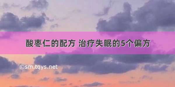 酸枣仁的配方 治疗失眠的5个偏方