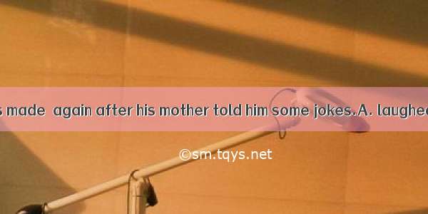 The little boy was made  again after his mother told him some jokes.A. laughedB. laughC. t