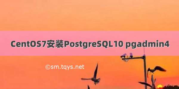 CentOS7安装PostgreSQL10 pgadmin4