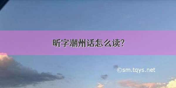 昕字潮州话怎么读?