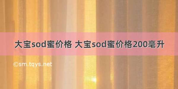 大宝sod蜜价格 大宝sod蜜价格200毫升