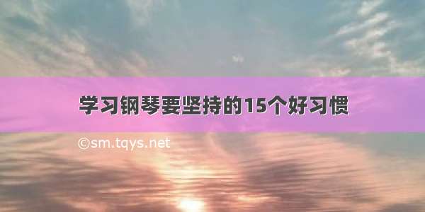 学习钢琴要坚持的15个好习惯