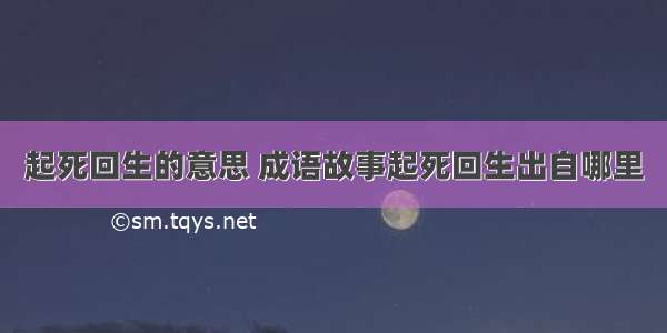 起死回生的意思 成语故事起死回生出自哪里