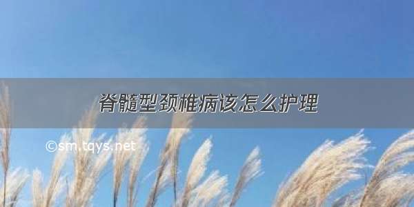 脊髓型颈椎病该怎么护理